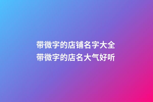 带微字的店铺名字大全 带微字的店名大气好听-第1张-店铺起名-玄机派